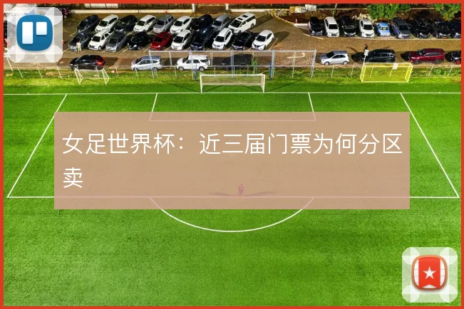女足世界杯：近三届门票为何分区卖
