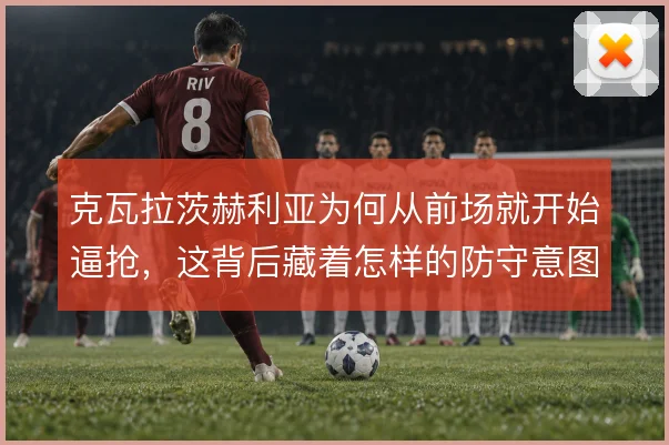 克瓦拉茨赫利亚为何从前场就开始逼抢,这背后藏着怎样的防守意图