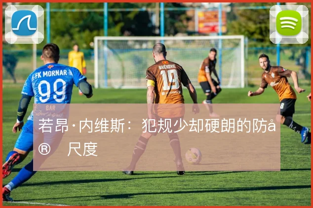 若昂·内维斯：犯规少却硬朗的防守尺度