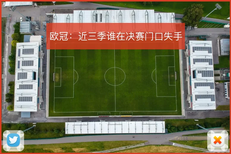 欧冠：近三季谁在决赛门口失手