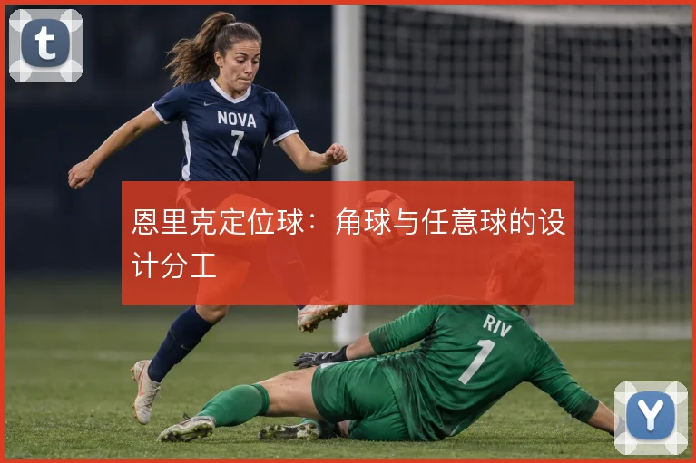 恩里克定位球:角球与任意球的设计分工