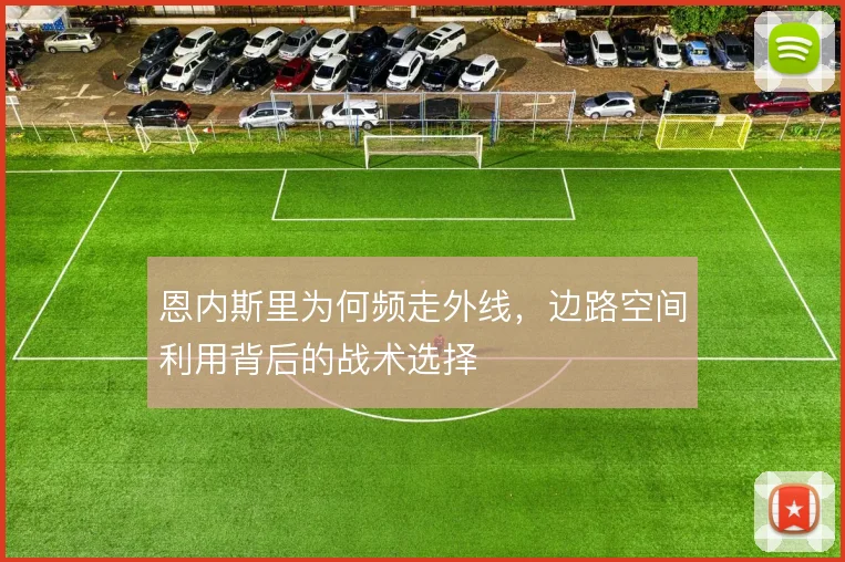 恩内斯里为何频走外线，边路空间利用背后的战术选择