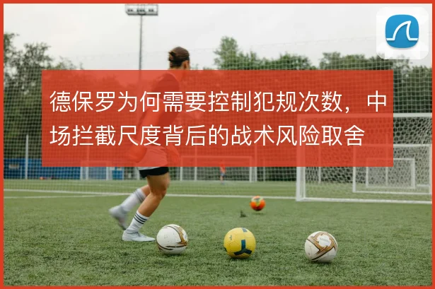德保罗为何需要控制犯规次数，中场拦截尺度背后的战术风险取舍