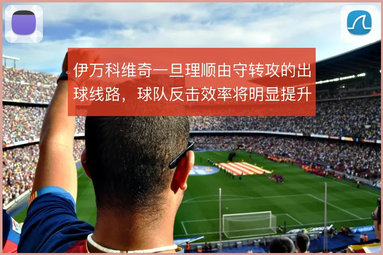 伊万科维奇一旦理顺由守转攻的出球线路，球队反击效率将明显提升