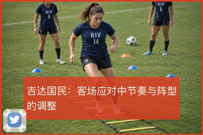 吉达国民：客场应对中节奏与阵型的调整