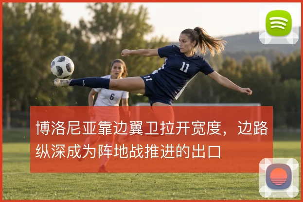 博洛尼亚靠边翼卫拉开宽度,边路纵深成为阵地战推进的出口