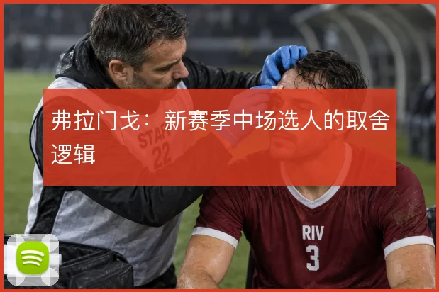 弗拉门戈：新赛季中场选人的取舍逻辑