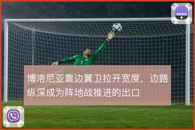 博洛尼亚靠边翼卫拉开宽度，边路纵深成为阵地战推进的出口