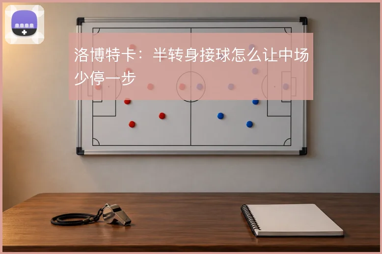 洛博特卡：半转身接球怎么让中场少停一步