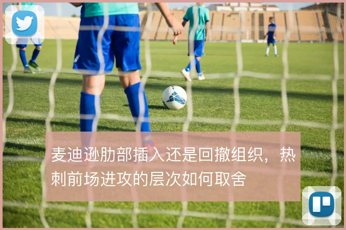 麦迪逊肋部插入还是回撤组织，热刺前场进攻的层次如何取舍