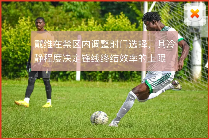戴维在禁区内调整射门选择,其冷静程度决定锋线终结效率的上限