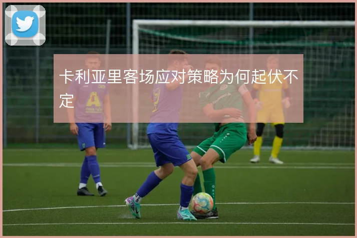 卡利亚里客场应对策略为何起伏不定