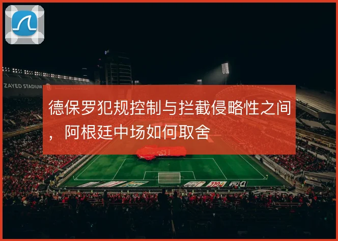 德保罗犯规控制与拦截侵略性之间,阿根廷中场如何取舍