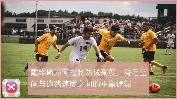 戴维斯为何控制防线高度，身后空间与边路速度之间的平衡逻辑