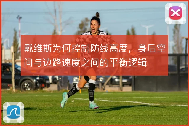戴维斯为何控制防线高度，身后空间与边路速度之间的平衡逻辑