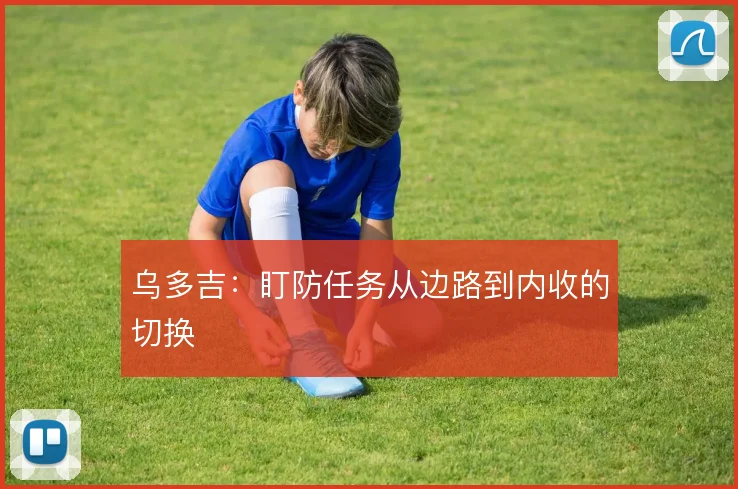 乌多吉：盯防任务从边路到内收的切换