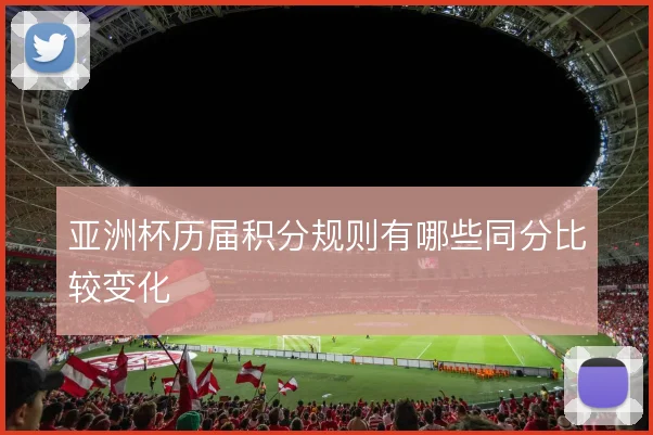 亚洲杯历届积分规则有哪些同分比较变化