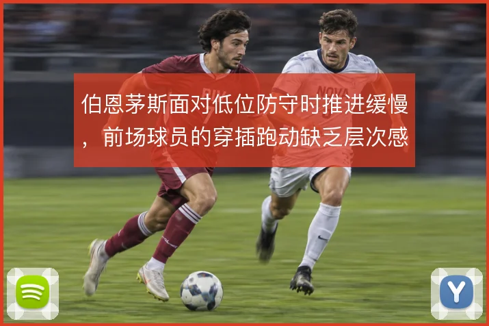 伯恩茅斯面对低位防守时推进缓慢，前场球员的穿插跑动缺乏层次感