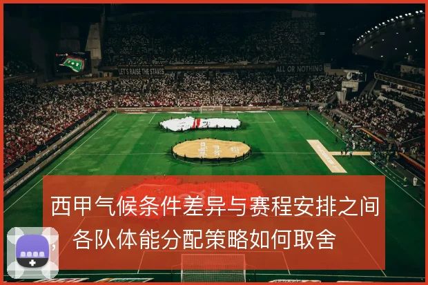 西甲气候条件差异与赛程安排之间,各队体能分配策略如何取舍