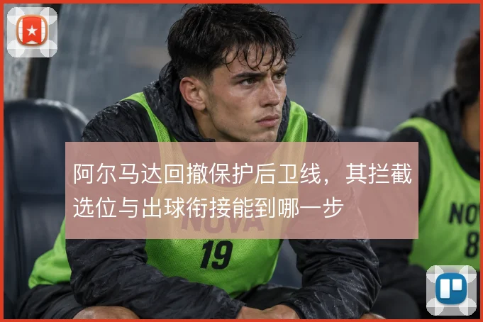 阿尔马达回撤保护后卫线，其拦截选位与出球衔接能到哪一步