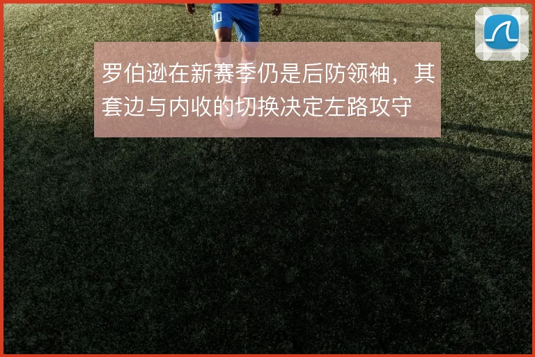 罗伯逊在新赛季仍是后防领袖，其套边与内收的切换决定左路攻守