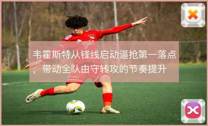 韦霍斯特从锋线启动逼抢第一落点，带动全队由守转攻的节奏提升