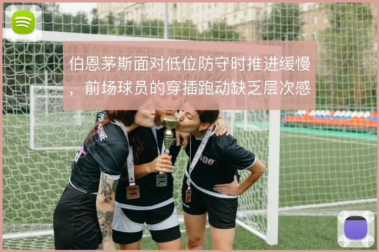 伯恩茅斯面对低位防守时推进缓慢,前场球员的穿插跑动缺乏层次感