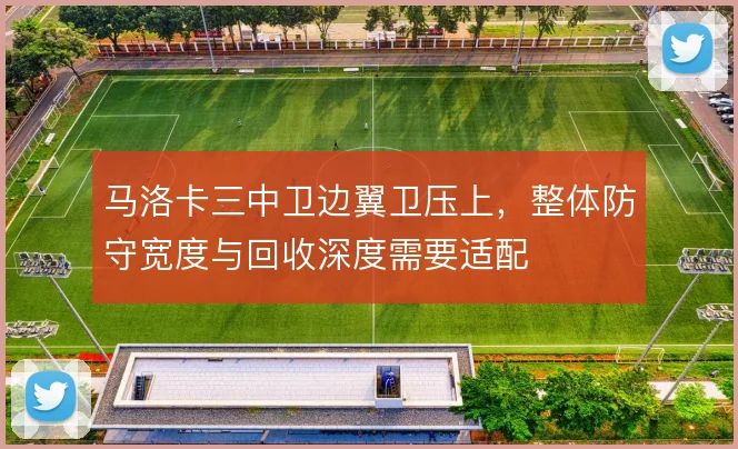 马洛卡三中卫边翼卫压上,整体防守宽度与回收深度需要适配