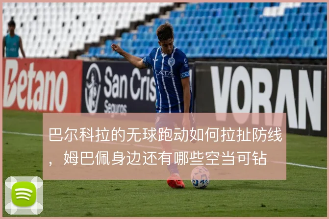 巴尔科拉的无球跑动如何拉扯防线，姆巴佩身边还有哪些空当可钻