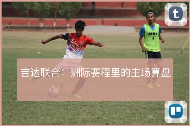 吉达联合：洲际赛程里的主场算盘