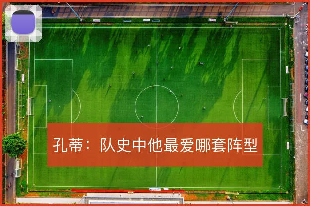孔蒂：队史中他最爱哪套阵型