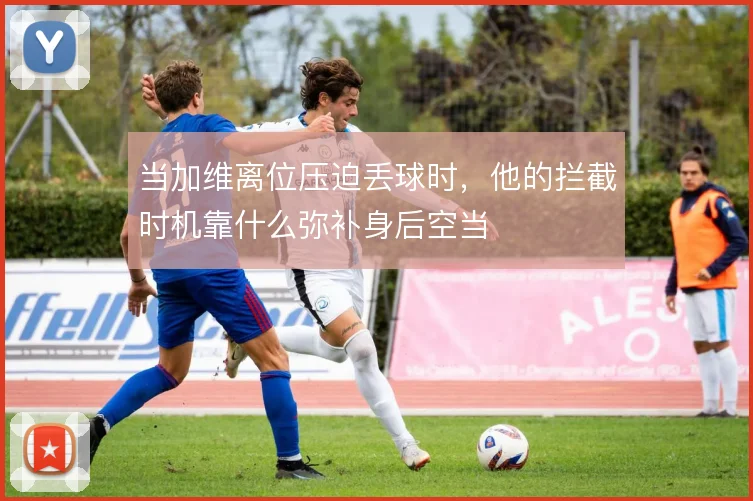 当加维离位压迫丢球时,他的拦截时机靠什么弥补身后空当