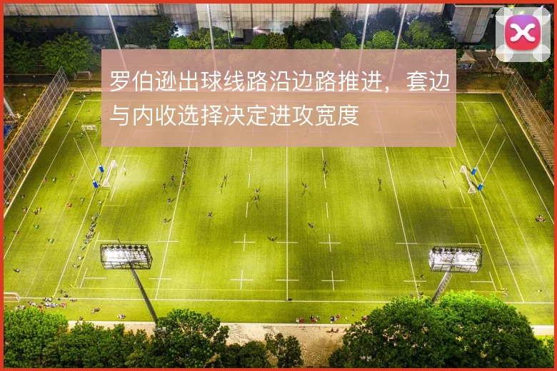 罗伯逊出球线路沿边路推进，套边与内收选择决定进攻宽度