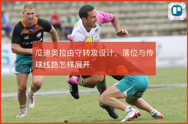 瓜迪奥拉由守转攻设计，落位与传球线路怎样展开