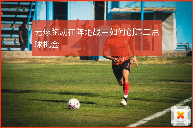 无球跑动在阵地战中如何创造二点球机会