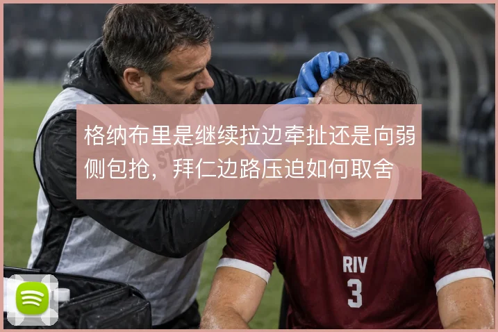 格纳布里是继续拉边牵扯还是向弱侧包抢，拜仁边路压迫如何取舍