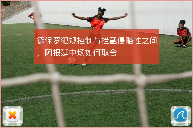 德保罗犯规控制与拦截侵略性之间，阿根廷中场如何取舍