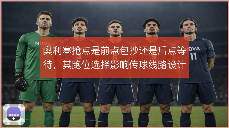 奥利塞抢点是前点包抄还是后点等待，其跑位选择影响传球线路设计
