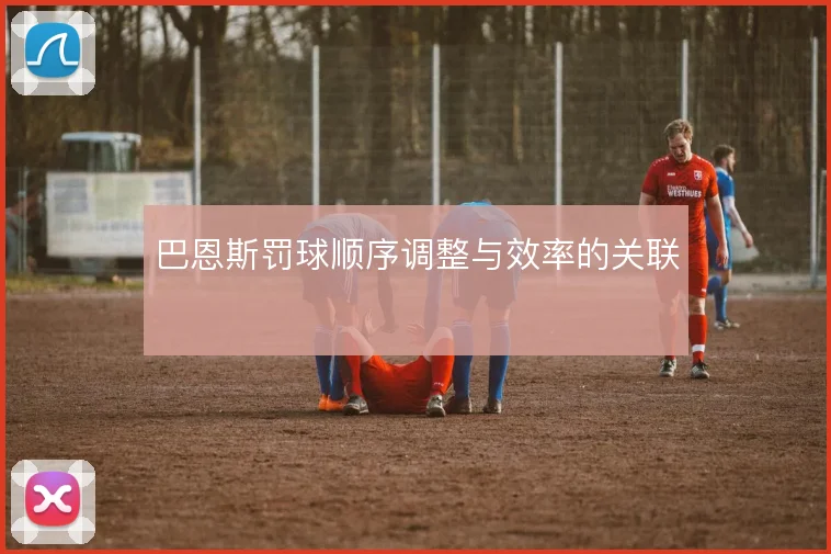 巴恩斯罚球顺序调整与效率的关联