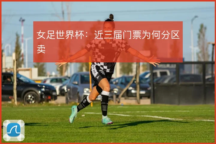 女足世界杯：近三届门票为何分区卖